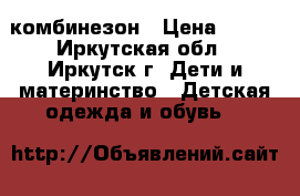 комбинезон › Цена ­ 700 - Иркутская обл., Иркутск г. Дети и материнство » Детская одежда и обувь   